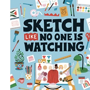 Sketch Like No One is Watching: A beginner's guide to conquering the blank page: 2 (Sketchbook)