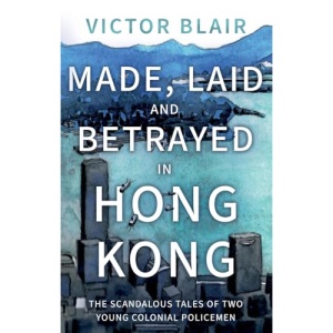 Made, Laid and Betrayed in Hong Kong: The Scandalous Tales of Two Young Colonial Policemen