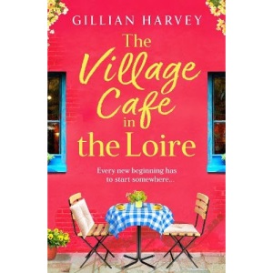The Village Cafe in the Loire: Escape to France with a feel-good and romantic new story from Gillian Harvey for 2025