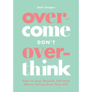 Overcome Don't Overthink: How to Ease Anxiety and Stop Worry Taking Over Your Life