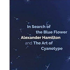 In Search of the Blue Flower: Alexander Hamilton and The Art of Cyanotype: 1 (Scottish Photographic Artists)