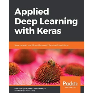 Applied Deep Learning with Keras: Solve complex real-life problems with the simplicity of Keras