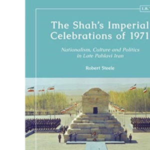 The Shah's Imperial Celebrations of 1971: Nationalism, Culture and Politics in Late Pahlavi Iran