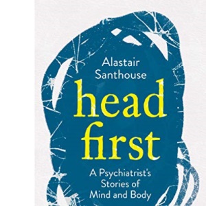 Head First: A Psychiatrist's Stories of Mind and Body