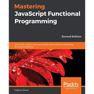 Mastering JavaScript Functional Programming: Write clean, robust, and maintainable web and server code using functional JavaScript, 2nd Edition