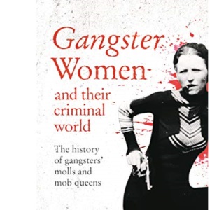 Gangster Women and Their Criminal World: The History of Gangsters' Molls and Mob Queens (True Criminals)