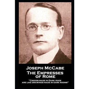 Joseph McCabe - The Empresses of Rome: Creeds made in Dark Ages are like drawings made in dark rooms''