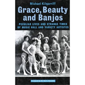 Grace, Beauty and Banjos: Peculiar Lives and Strange Times of Music Hall and Variety Artistes