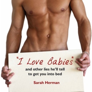 I Love Babies!: And Other Lies He'll Tell You to Get You Into Bed