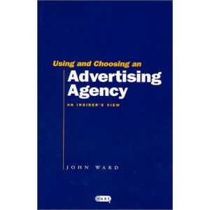 Using and Choosing an Advertising Agency: An Insider's View