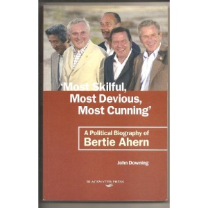 Most Skilful, Most Devious, Most Cunning - A Political Biography of Bertie Ahern