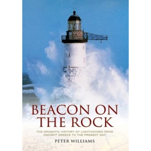 Beacon on the Rock: The Dramatic Story of Lighthouses from Ancient Greece to the Present Day