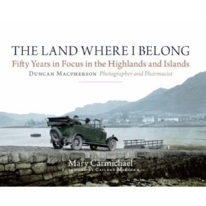 Where I Belong: Fifty Years in Focus in the Highlands and Islands - Duncan Macpherson, Photographer and Pharmacist