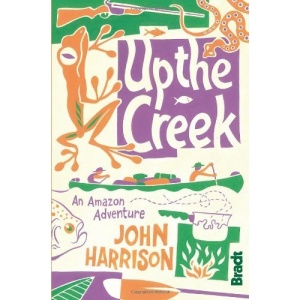 Up the Creek: An Amazon Adventure (Bradt Travel Guides (Travel Literature))