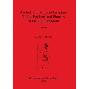 An Index of Ancient Egyptian Titles, Epithets and Phrases of the Old Kingdom Volume I (0) (BAR International)