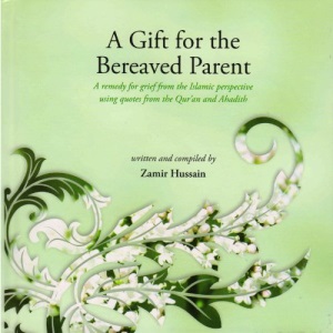 A Gift for the Bereaved Parent: A Remedy for Grief from the Islamic Perspective Using Quotes from the Quran and Hadith