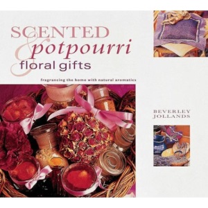 Scented Potpourri and Floral Gifts: Fragrancing the Home with Natural Aromatics (Gifts from Nature...)