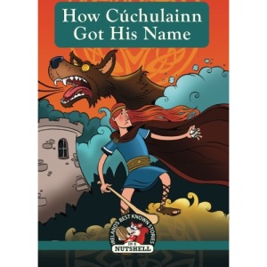 How Cuchulainn Got His Name: (Irish Myths & Legends In A Nutshell Book 2) (Ireland's Best Known Stories in a Nutshell)