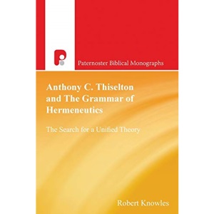 Anthony C. Thiselton and the Grammar of Hermeneutics: The Search for a Unified Theory (Paternoster Biblical Monographs)