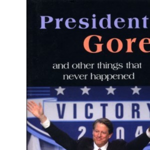 President Gore...: and Other Things That Never Happened