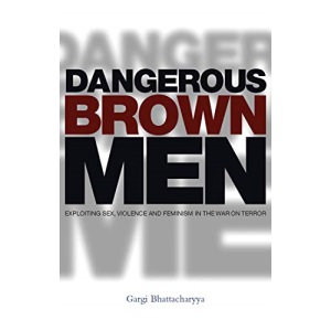 Dangerous Brown Men: Exploiting Sex, Violence and Feminism in the 'War on Terror'