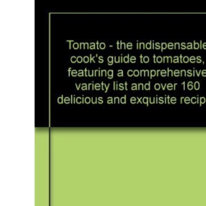 Tomato - the indispensable cook's guide to tomatoes, featuring a comprehensive variety list and over 160 delicious and exquisite recipes