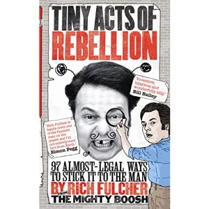 Tiny Acts of Rebellion: 97 Almost-Legal Ways To Stick It To The Man