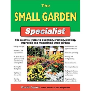 The Small Garden Specialist: The Essential Guide to Designing, Creating, Planting, Improving, and Maintaining Small Gardens