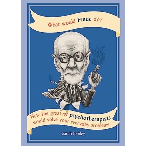 What Would Freud Do?: How the greatest psychotherapists would solve your everyday problems