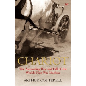 Chariot: The Astounding Rise and Fall of the World's First War Machine