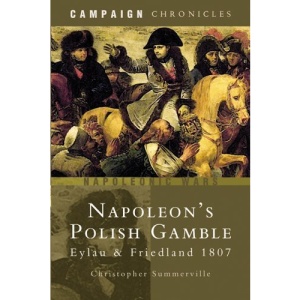 Napoleon's Polish Gamble: Eylau and Friedland 1807 (Campaign Chronicles)