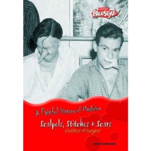 Scalpels, Stitches and Scars: A History of Surgery (Raintree Freestyle: A Painful History of Medicine)
