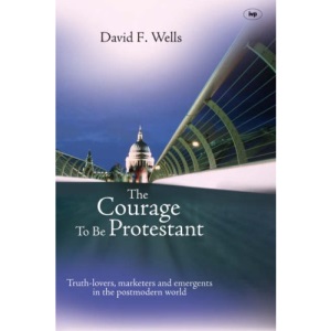 The Courage to be Protestant: Truth-lovers, Marketers and Emergents in the Post-modern World