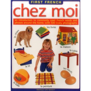 First French: Chez Moi - An Introduction to Commonly Used French Words and Phrases Around the Home, with 300 Lively Photographs (First French)
