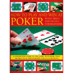 How to Play and Win at Poker: Skills and Tactics for Beginners - A Practical Guide to the Game