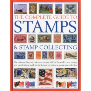 The Complete Guide to Stamps & Stamp Collecting: The Ultimate Illustrated Reference to Over 3000 of the World's Best Stamps, and a Professional Guide ... and Perfecting a Spectacular Collection