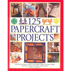 125 Papercraft Projects: Step-by-Step Papier-Mache, Decoupage, Paper Cutting, Collage, Decorative Effects & Paper Construction