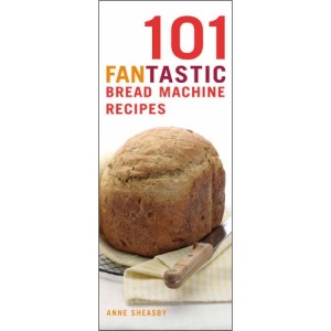 101 Fantastic Bread Machine Recipes: Experience the Pleasures of Home Baking! (101 Fantastic Recipes)