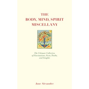 The Body, Mind, Spirit Miscellany: The Ultimate Collection of Fascinations, Facts, Truths, and Insights