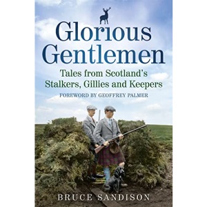 Glorious Gentlemen: Tales from Scotland's Stalkers, Gillies and Keepers