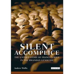 Silent Accomplice: The Untold Story of France's Role in the Rwandan Genocide