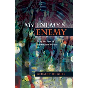 My Enemy s Enemy: Proxy Warfare in International Politics