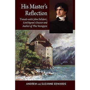 His Masters Reflection: Travels with John Polidori, Lord Byrons Doctor and Author of The Vampyre