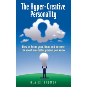 The Hyper-creative Personality: How to Focus Your Ideas and Become the Most Successful Person You Know