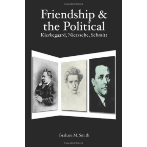 Friendship and the Political: Kierkegaard, Nietzsche, Schmitt