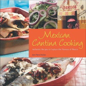 Mexican Cantina Cooking: Authentic Recipes to Capture the Flavours of Mexico