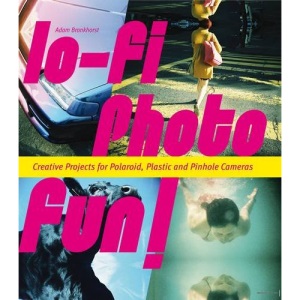 Lo-fi Photo Fun!: Creative Projects for Polaroid, Plastic & Pinhole Cameras
