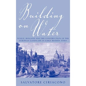 Building on Water: Venice, Holland and the Construction of the European Landscape in Early Modern Times