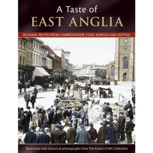 A Taste of East Anglia: Regional Recipes from Cambridgeshire, Essex, Norfolk and Suffolk