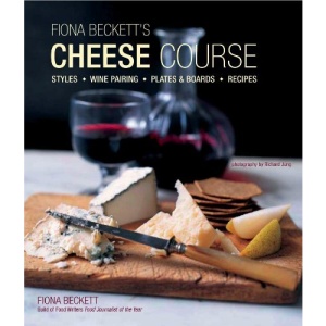 Fiona Becketts Cheese Course: Styles, Wine Pairing, Plates & Boards, Recipes
